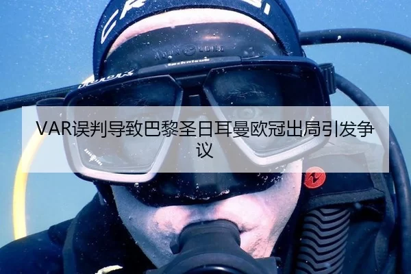 VAR误判导致巴黎圣日耳曼欧冠出局引发争议