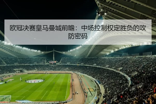 欧冠决赛皇马曼城前瞻：中场控制权定胜负的攻防密码